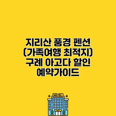 지리산 풍경 펜션 (가족여행 최적지) 구례 아고다 할인 예약가이드
