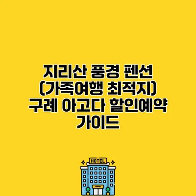 지리산 풍경 펜션 (가족여행 최적지) 구례 아고다 할인예약 가이드