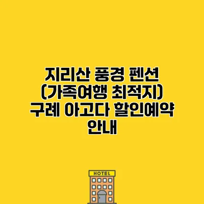 지리산 풍경 펜션 (가족여행 최적지) 구례 아고다 할인예약 안내