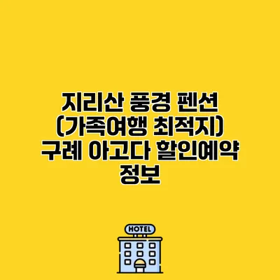 지리산 풍경 펜션 (가족여행 최적지) 구례 아고다 할인예약 정보
