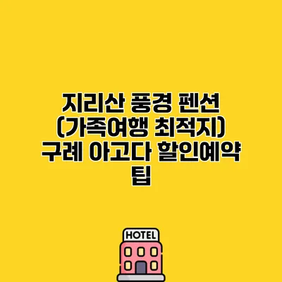 지리산 풍경 펜션 (가족여행 최적지) 구례 아고다 할인예약 팁