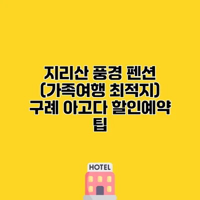 지리산 풍경 펜션 (가족여행 최적지) 구례 아고다 할인예약 팁