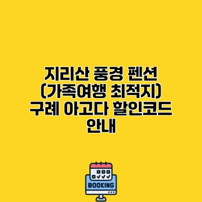 지리산 풍경 펜션 (가족여행 최적지) 구례 아고다 할인코드 안내