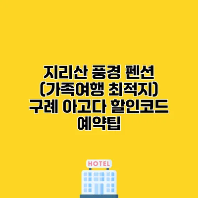 지리산 풍경 펜션 (가족여행 최적지) 구례 아고다 할인코드 예약팁