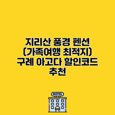지리산 풍경 펜션 (가족여행 최적지) 구례 아고다 할인코드 추천