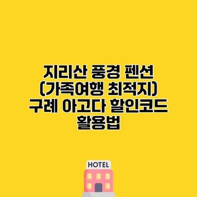 지리산 풍경 펜션 (가족여행 최적지) 구례 아고다 할인코드 활용법