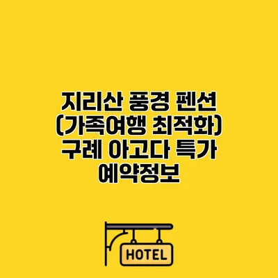 지리산 풍경 펜션 (가족여행 최적화) 구례 아고다 특가 예약정보