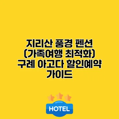 지리산 풍경 펜션 (가족여행 최적화) 구례 아고다 할인예약 가이드