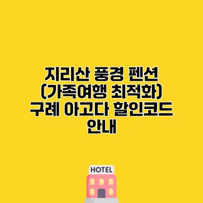 지리산 풍경 펜션 (가족여행 최적화) 구례 아고다 할인코드 안내