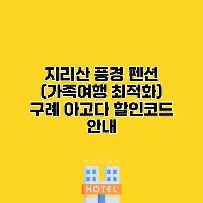 지리산 풍경 펜션 (가족여행 최적화) 구례 아고다 할인코드 안내
