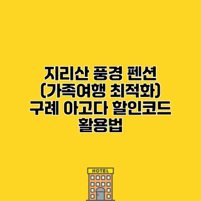 지리산 풍경 펜션 (가족여행 최적화) 구례 아고다 할인코드 활용법