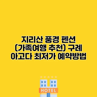 지리산 풍경 펜션 (가족여행 추천) 구례 아고다 최저가 예약방법