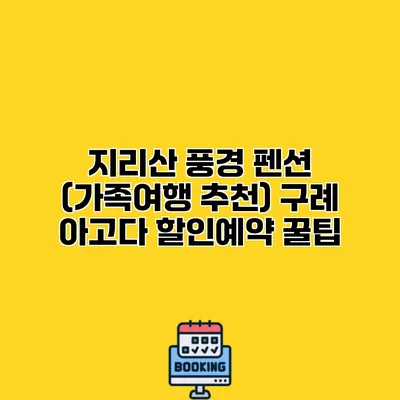 지리산 풍경 펜션 (가족여행 추천) 구례 아고다 할인예약 꿀팁