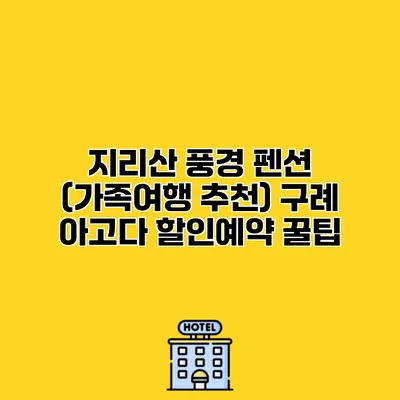 지리산 풍경 펜션 (가족여행 추천) 구례 아고다 할인예약 꿀팁