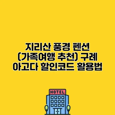 지리산 풍경 펜션 (가족여행 추천) 구례 아고다 할인코드 활용법
