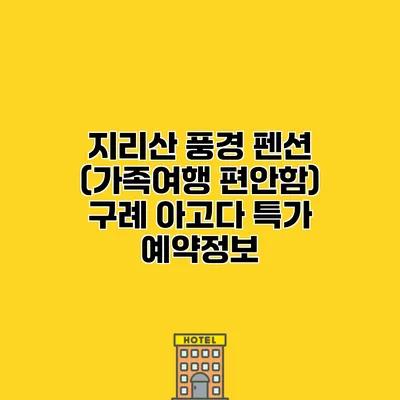 지리산 풍경 펜션 (가족여행 편안함) 구례 아고다 특가 예약정보