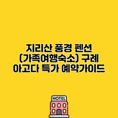 지리산 풍경 펜션 (가족여행숙소) 구례 아고다 특가 예약가이드