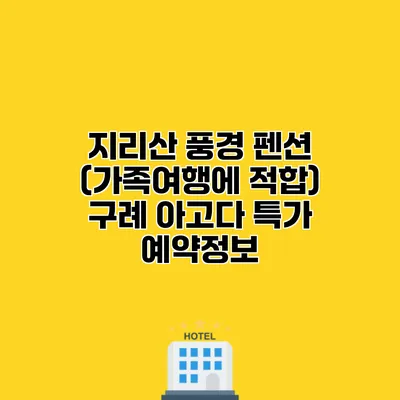 지리산 풍경 펜션 (가족여행에 적합) 구례 아고다 특가 예약정보