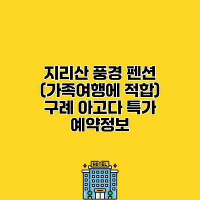 지리산 풍경 펜션 (가족여행에 적합) 구례 아고다 특가 예약정보