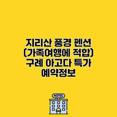 지리산 풍경 펜션 (가족여행에 적합) 구례 아고다 특가 예약정보