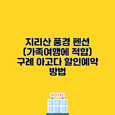 지리산 풍경 펜션 (가족여행에 적합) 구례 아고다 할인예약 방법