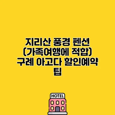 지리산 풍경 펜션 (가족여행에 적합) 구례 아고다 할인예약 팁