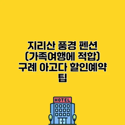 지리산 풍경 펜션 (가족여행에 적합) 구례 아고다 할인예약 팁
