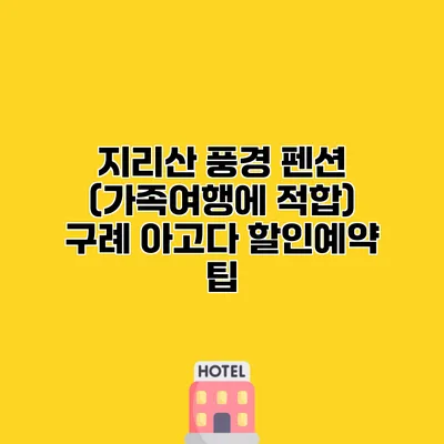 지리산 풍경 펜션 (가족여행에 적합) 구례 아고다 할인예약 팁