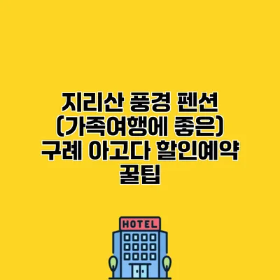 지리산 풍경 펜션 (가족여행에 좋은) 구례 아고다 할인예약 꿀팁
