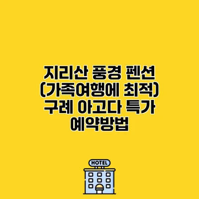 지리산 풍경 펜션 (가족여행에 최적) 구례 아고다 특가 예약방법