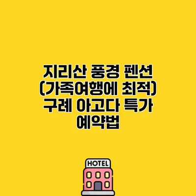 지리산 풍경 펜션 (가족여행에 최적) 구례 아고다 특가 예약법