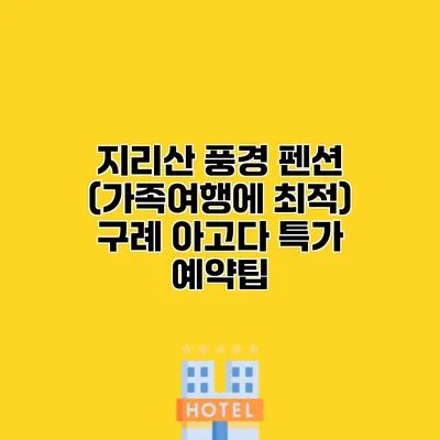 지리산 풍경 펜션 (가족여행에 최적) 구례 아고다 특가 예약팁