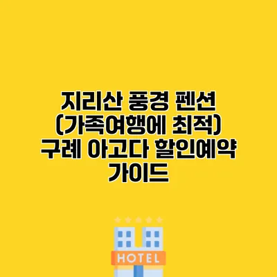 지리산 풍경 펜션 (가족여행에 최적) 구례 아고다 할인예약 가이드