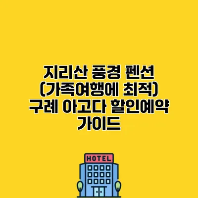 지리산 풍경 펜션 (가족여행에 최적) 구례 아고다 할인예약 가이드
