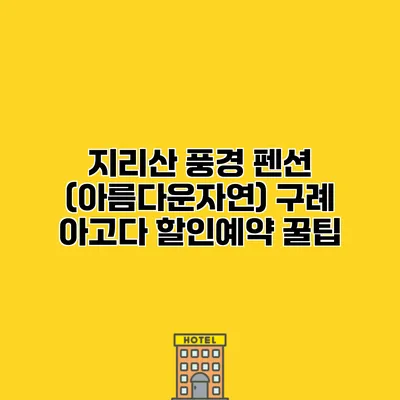 지리산 풍경 펜션 (아름다운자연) 구례 아고다 할인예약 꿀팁