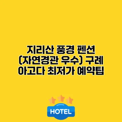 지리산 풍경 펜션 (자연경관 우수) 구례 아고다 최저가 예약팁
