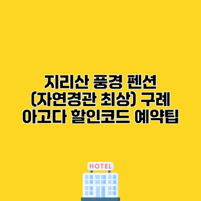 지리산 풍경 펜션 (자연경관 최상) 구례 아고다 할인코드 예약팁