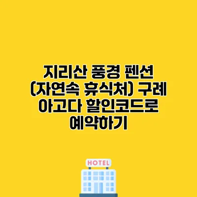 지리산 풍경 펜션 (자연속 휴식처) 구례 아고다 할인코드로 예약하기