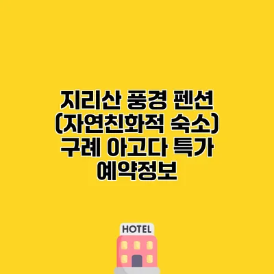 지리산 풍경 펜션 (자연친화적 숙소) 구례 아고다 특가 예약정보
