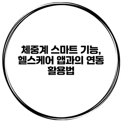 체중계 스마트 기능, 헬스케어 앱과의 연동 활용법