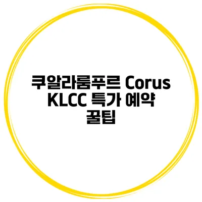 쿠알라룸푸르 Corus KLCC 특가 예약 꿀팁