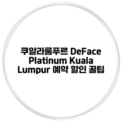 쿠알라룸푸르 DeFace Platinum Kuala Lumpur 예약 할인 꿀팁