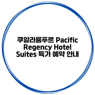 쿠알라룸푸르 Pacific Regency Hotel Suites 특가 예약 안내