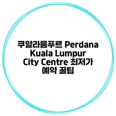 쿠알라룸푸르 Perdana Kuala Lumpur City Centre 최저가 예약 꿀팁