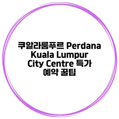 쿠알라룸푸르 Perdana Kuala Lumpur City Centre 특가 예약 꿀팁