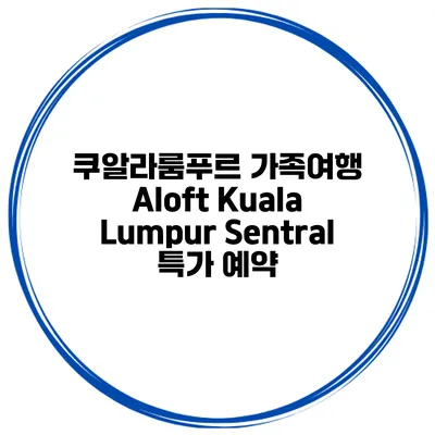 쿠알라룸푸르 가족여행 Aloft Kuala Lumpur Sentral 특가 예약