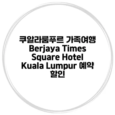 쿠알라룸푸르 가족여행 Berjaya Times Square Hotel Kuala Lumpur 예약 할인