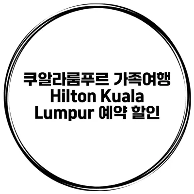 쿠알라룸푸르 가족여행 Hilton Kuala Lumpur 예약 할인