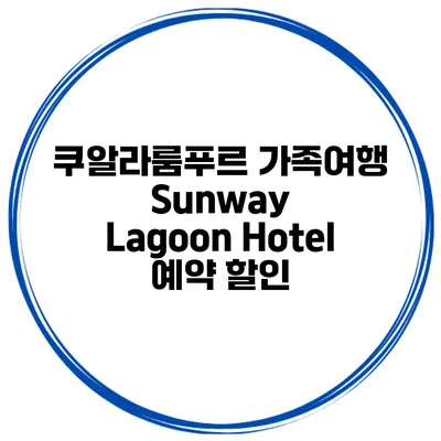 쿠알라룸푸르 가족여행 Sunway Lagoon Hotel 예약 할인