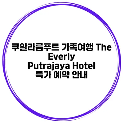 쿠알라룸푸르 가족여행 The Everly Putrajaya Hotel 특가 예약 안내
